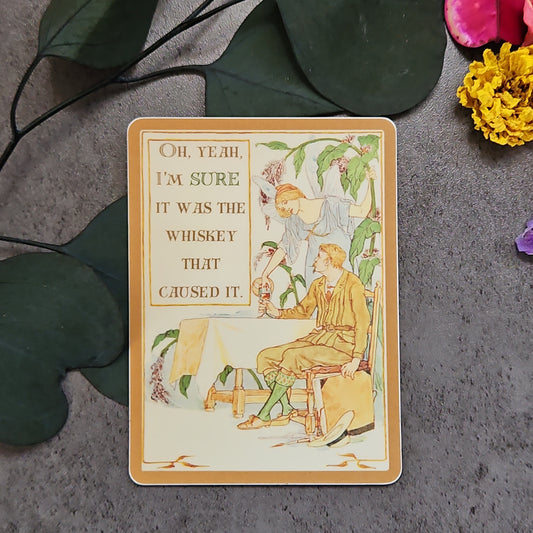 "Oh, yeah, I'm SURE it was the whiskey that caused it." Sticker